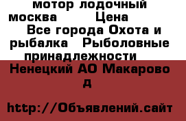 мотор лодочный москва-25.  › Цена ­ 10 000 - Все города Охота и рыбалка » Рыболовные принадлежности   . Ненецкий АО,Макарово д.